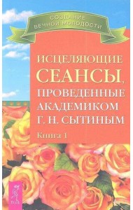 Исцеляющие сеансы, проведенные академиком Г. Н. Сытиным. Книга 1