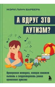 А вдруг это аутизм? Проверенная методика, которая поможет выявить и скорректировать ранние проявления аутизма