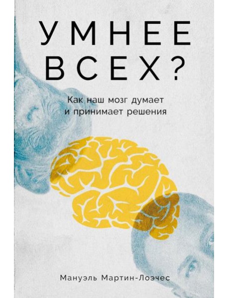 Умнее всех? Как наш мозг думает и принимает решения