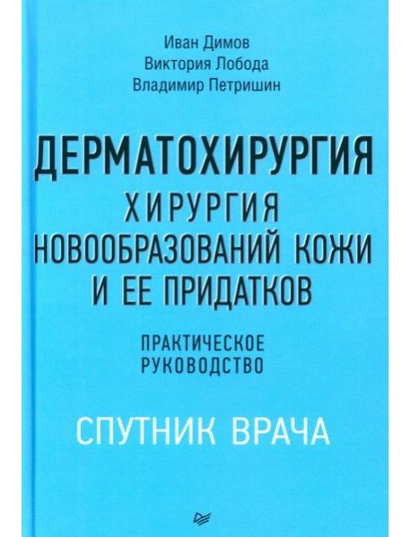 Дерматохирургия. Хирургия новообразований кожи и ее придатков: практическое руководство