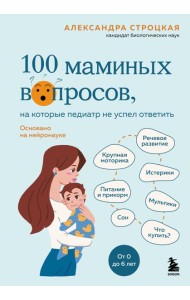 100 маминых вопросов, на которые педиатр не успел ответить. От 0 до 6 лет