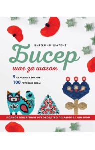 БИСЕР шаг за шагом. 9 основных техник, 100 готовых схем. Полное пошаговое руководство по работе с бисером