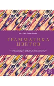 Грамматика цветов. Иллюстрированный путеводитель по цветочной вселенной символов, лечебных свойств и применения растений