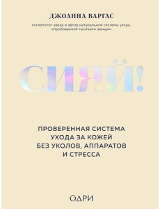 Сияй! Проверенная система ухода за кожей без уколов, аппаратов и стресса