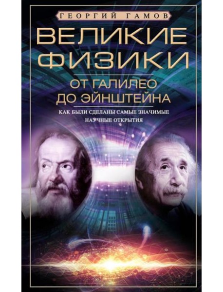 Великие физики от Галилео до Эйнштейна. Как были сделаны самые значимые научные открытия