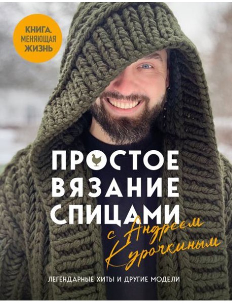 Простое ВЯЗАНИЕ СПИЦАМИ с Андреем Курочкиным. Легендарные хиты и другие модели. Книга, меняющая жизнь