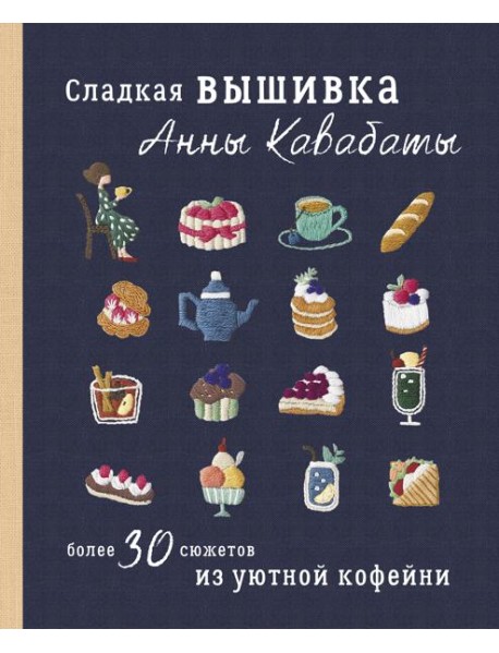 Сладкая вышивка Анны Кавабаты. Более 30 сюжетов из уютной кофейни