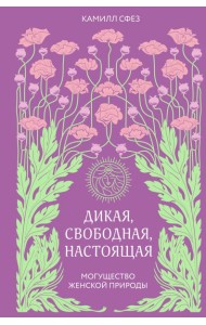 Дикая, свободная, настоящая. Могущество женской природы (2-е издание, исправленное)