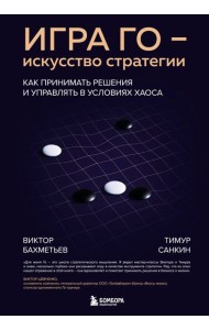 Игра Го - искусство стратегии. Как принимать решения и управлять в условиях хаоса