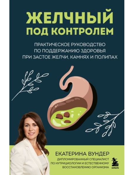 Желчный под контролем. Практическое руководство по поддержанию здоровья при застое желчи, камнях и полипах