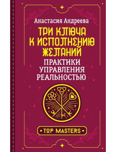Три ключа к исполнению желаний. Практики управления реальностью