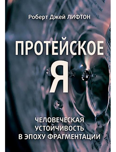 Протейское Я. Человеческая устойчивость в эпоху фрагментации