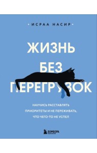 Жизнь без перегрузок. Научись расставлять приоритеты и не переживать, что чего-то не успел