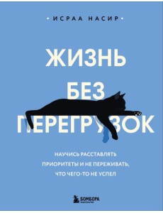 Жизнь без перегрузок. Научись расставлять приоритеты и не переживать, что чего-то не успел
