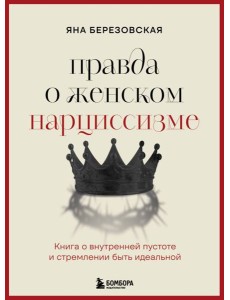 Правда о женском нарциссизме. Книга о внутренней пустоте и стремлении быть идеальной