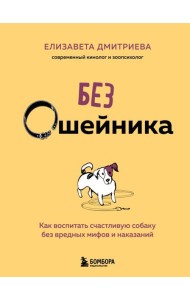Без ошейника. Как воспитать счастливую собаку без вредных мифов и наказаний