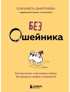 Без ошейника. Как воспитать счастливую собаку без вредных мифов и наказаний Без ошейника. Как воспитать счастливую собаку без вредных мифов и наказаний