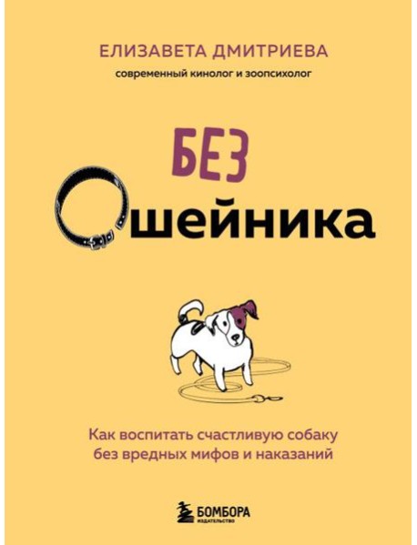 Без ошейника. Как воспитать счастливую собаку без вредных мифов и наказаний