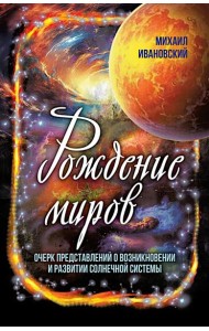 Рождение миров. Очерк представлений о возникновении и развитии солнечной системы