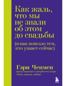 Как жаль, что мы не знали об этом до свадьбы (и как повезло тем, кто узнает сейчас)