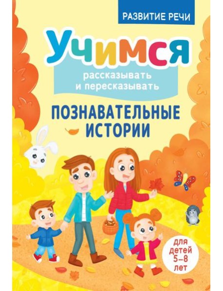Учимся рассказывать и пересказывать. Познавательные истории. 5-8 лет