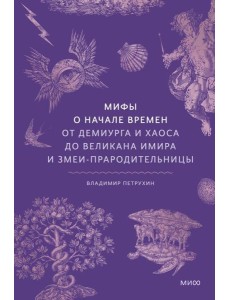 Мифы о начале времен. От Демиурга и Хаоса до великана Имира и Змеи-прародительницы