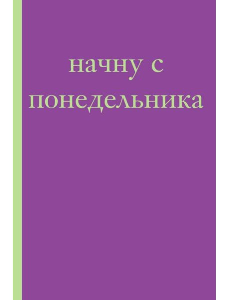 Начну с понедельника! Блокнот для тех, кто когда попало жизнь не меняет (А5, 40 л.)