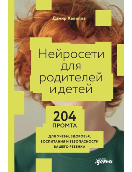 Нейросети для родителей и детей. 204 промта для учебы, здоровья, воспитания и безопасности вашего ребенка