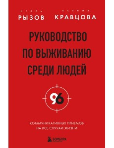 Руководство по выживанию среди людей. 96 коммуникативных приемов на все случаи жизни.
