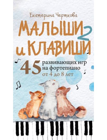 Малыши и клавиши 2: 45 развивающих игр на фортепиано от 4 до 8 лет