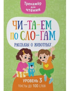 Читаем по слогам. Рассказы о животных. Уровень 3. Тексты до 100 слов