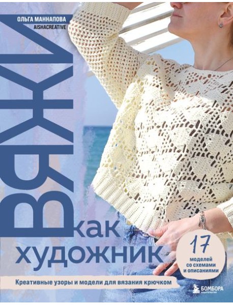 Вяжи как художник. Креативные узоры и модели для вязания крючком