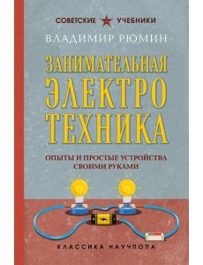 Занимательная электротехника. Опыты и простые устройства своими руками