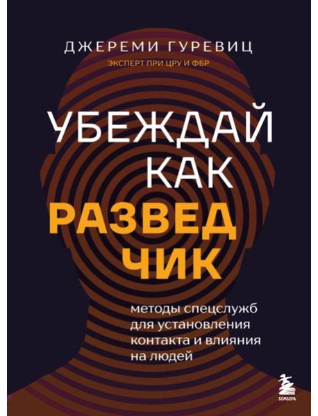 Убеждай как разведчик. Методы спецслужб для установления контакта и влияния на людей