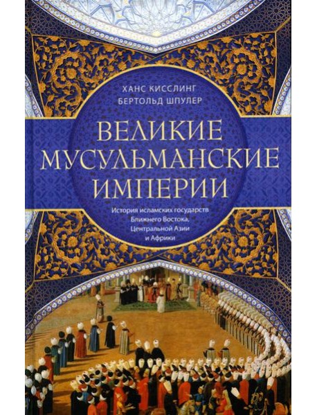 Великие мусульманские империи. История исламских государств Ближнего Востока, Центральной Азии и Африки