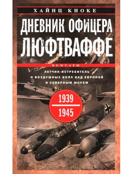 Дневник офицера люфтваффе. Летчик-истребитель о воздушных боях над Европой и Северным морем. 1939-1945