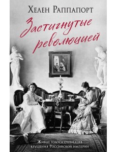 Застигнутые революцией. Живые голоса очевидцев крушения Российской империи