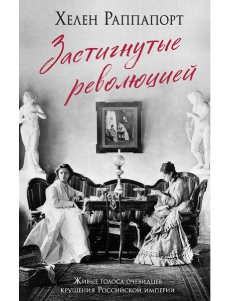 Застигнутые революцией. Живые голоса очевидцев крушения Российской империи
