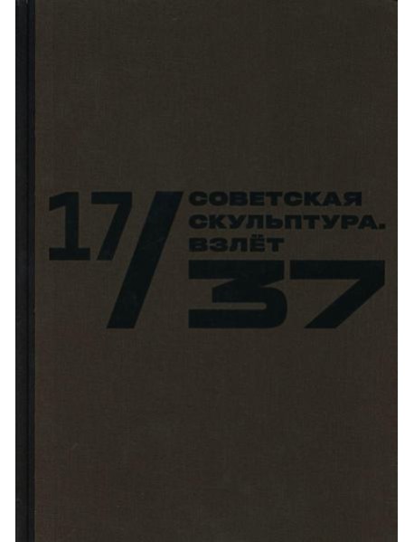Каталог к выставке «17/37. Советская скульптура. Золотой век»