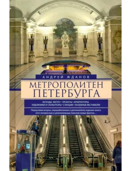 Метрополитен Петербурга. Легенды метро, проекты, архитекторы, художники и скульпторы, станции, наземные вестибюли. 2-е изд., перераб.и доп