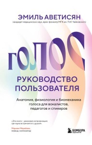Голос: руководство пользователя. Анатомия, физиология и биомеханика голоса для вокалистов, педагогов и спикеров