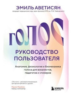 Голос: руководство пользователя. Анатомия, физиология и биомеханика голоса для вокалистов, педагогов и спикеров Голос: руководство пользователя. Анатомия, физиология и биомеханика голоса для вокалистов, педагогов и спикеров