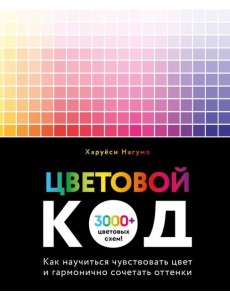Цветовой код. Как научиться чувствовать цвет и гармонично сочетать оттенки