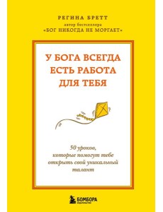 У Бога всегда есть работа для тебя. 50 уроков, которые помогут тебе открыть свой уникальный талант