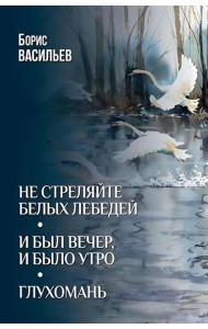Не стреляйте белых лебедей; И был вечер, и было утро; Глухомань: романы, повесть