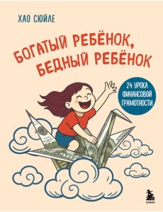Богатый ребёнок, бедный ребёнок. 24 урока финансовой грамотности Богатый ребёнок, бедный ребёнок. 24 урока финансовой грамотности