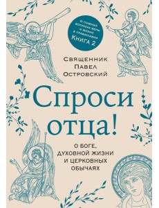 Спроси отца! О Боге, духовной жизни и церковных обычаях