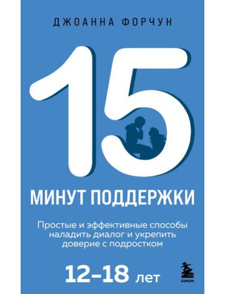 15 минут поддержки. Простые и эффективные способы наладить диалог и укрепить доверие с подростком. 12–18 лет