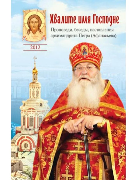 Хвалите имя Господне. Проповеди, беседы, наставления арх. Петра (Афанасьева): сборник