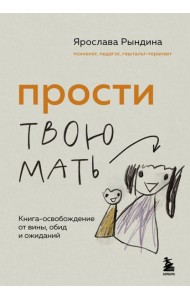 Прости твою мать. Книга-освобождение от вины, обид и ожиданий